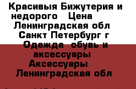 Красивыя Бижутерия и недорого › Цена ­ 500 - Ленинградская обл., Санкт-Петербург г. Одежда, обувь и аксессуары » Аксессуары   . Ленинградская обл.